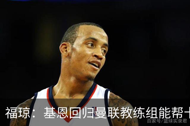 福琼：基恩回归曼联教练组能帮卡里克；曼联应不惜一切追凯恩
