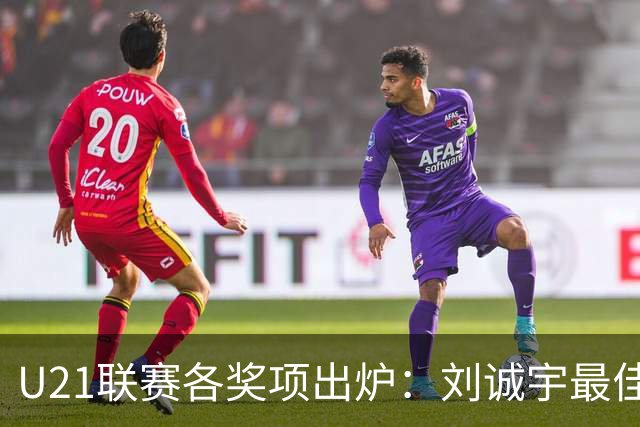 U21联赛各奖项出炉：刘诚宇最佳球员 刘轶恒金靴
